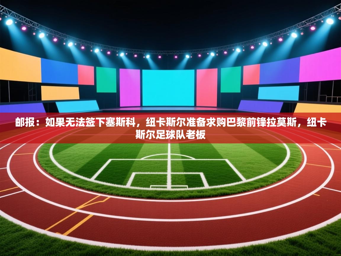 邮报：如果无法签下塞斯科，纽卡斯尔准备求购巴黎前锋拉莫斯，纽卡斯尔足球队老板