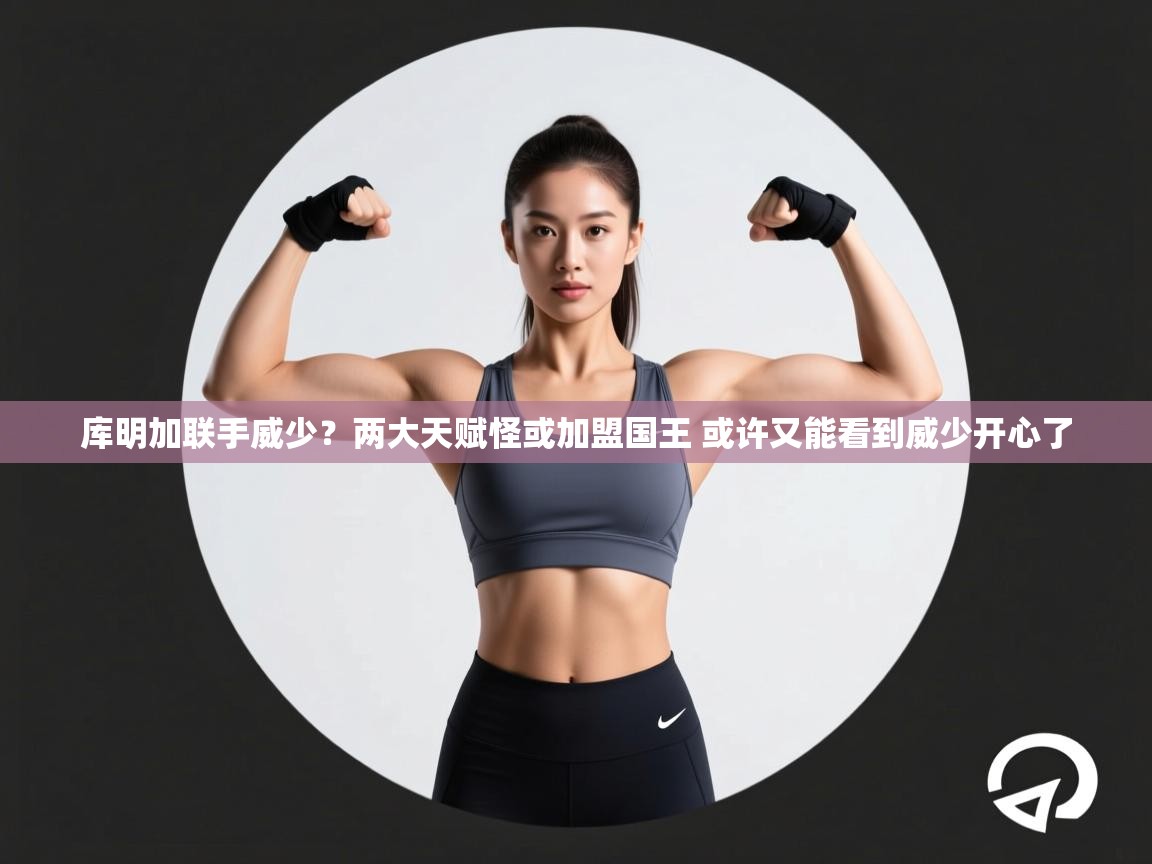 库明加联手威少?两大天赋怪或加盟国王 或许又能看到威少开心了