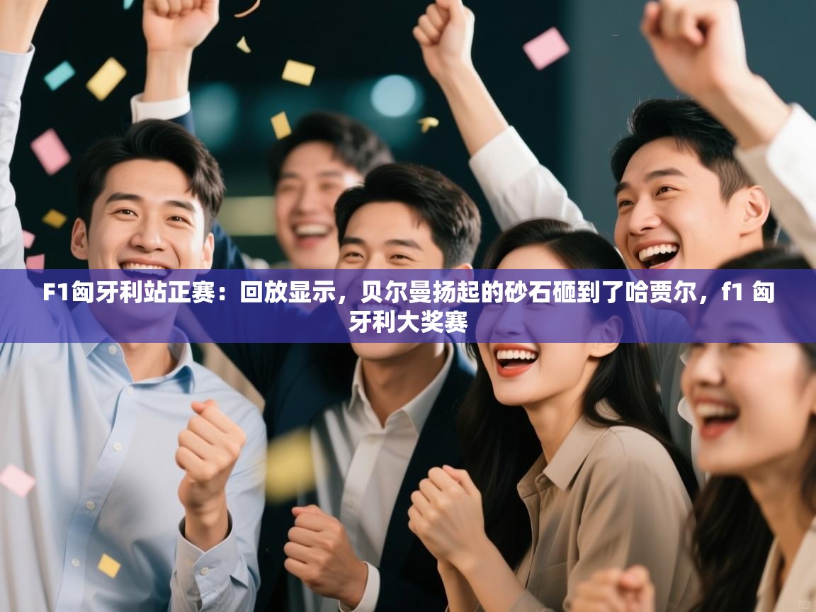 F1匈牙利站正赛：回放显示，贝尔曼扬起的砂石砸到了哈贾尔，f1 匈牙利大奖赛  第1张