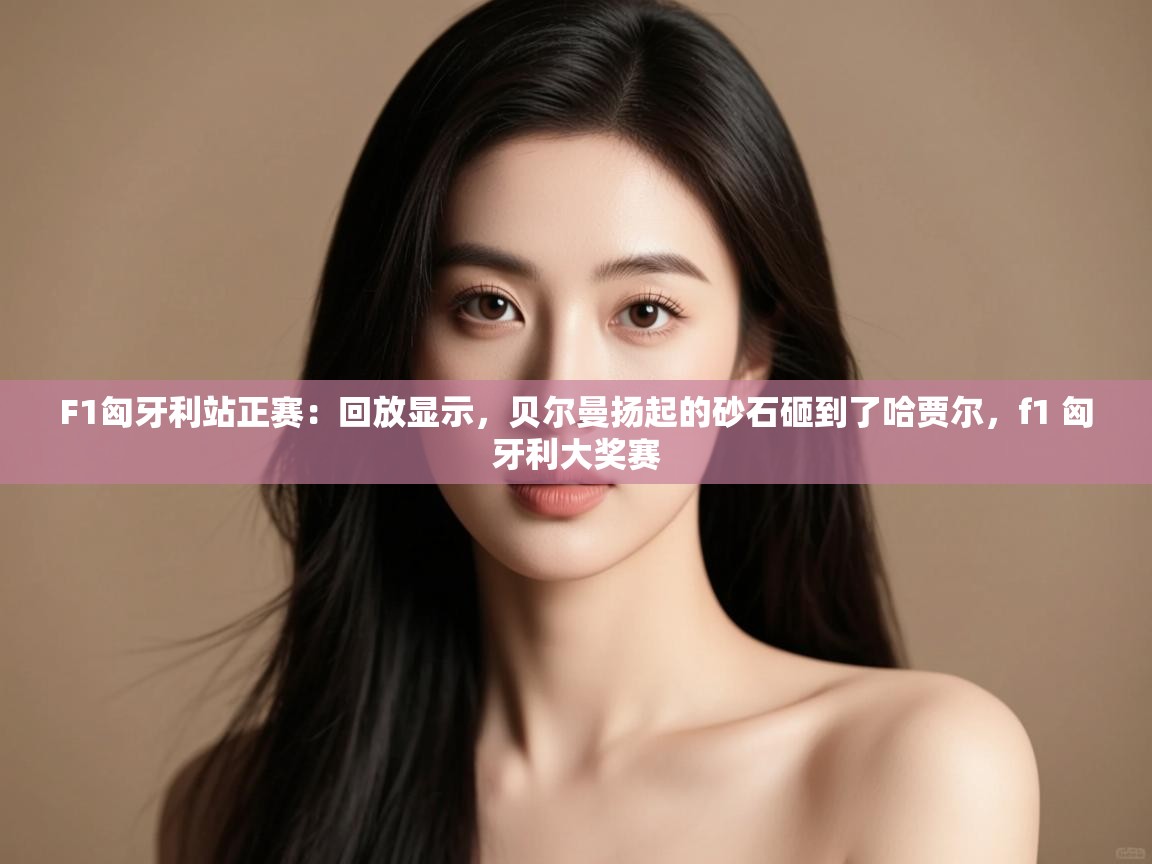 F1匈牙利站正赛：回放显示，贝尔曼扬起的砂石砸到了哈贾尔，f1 匈牙利大奖赛  第2张