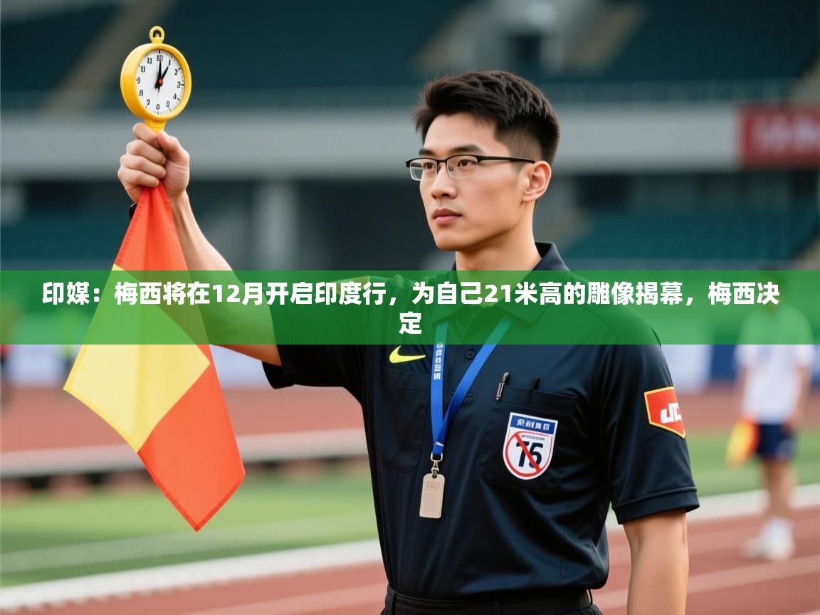 印媒：梅西将在12月开启印度行，为自己21米高的雕像揭幕，梅西决定