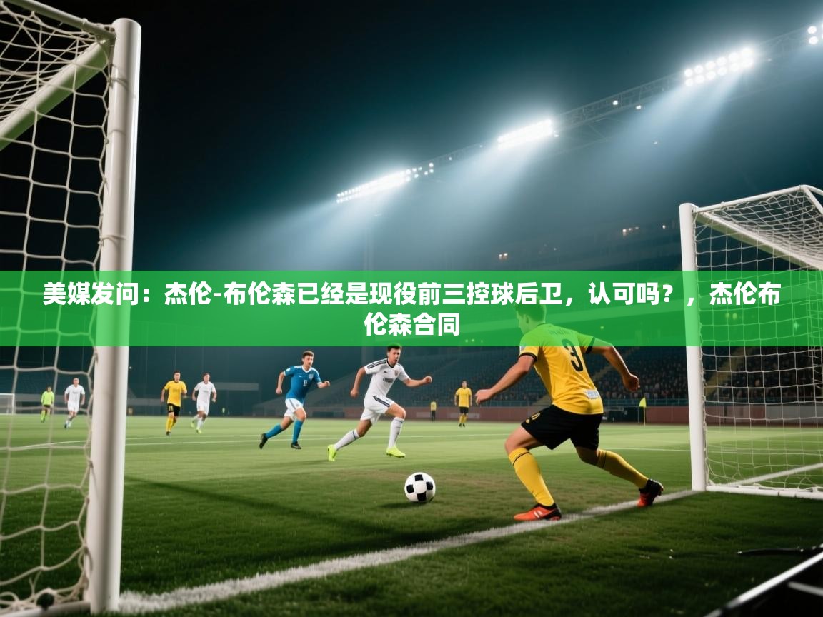 美媒发问：杰伦-布伦森已经是现役前三控球后卫，认可吗？，杰伦布伦森合同