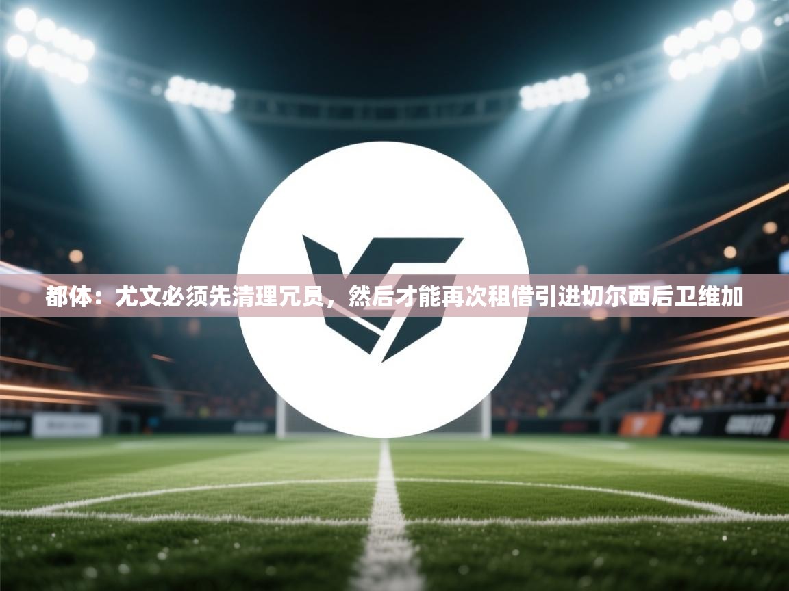 都体:尤文必须先清理冗员,然后才能再次租借引进切尔西后卫维加 第1张