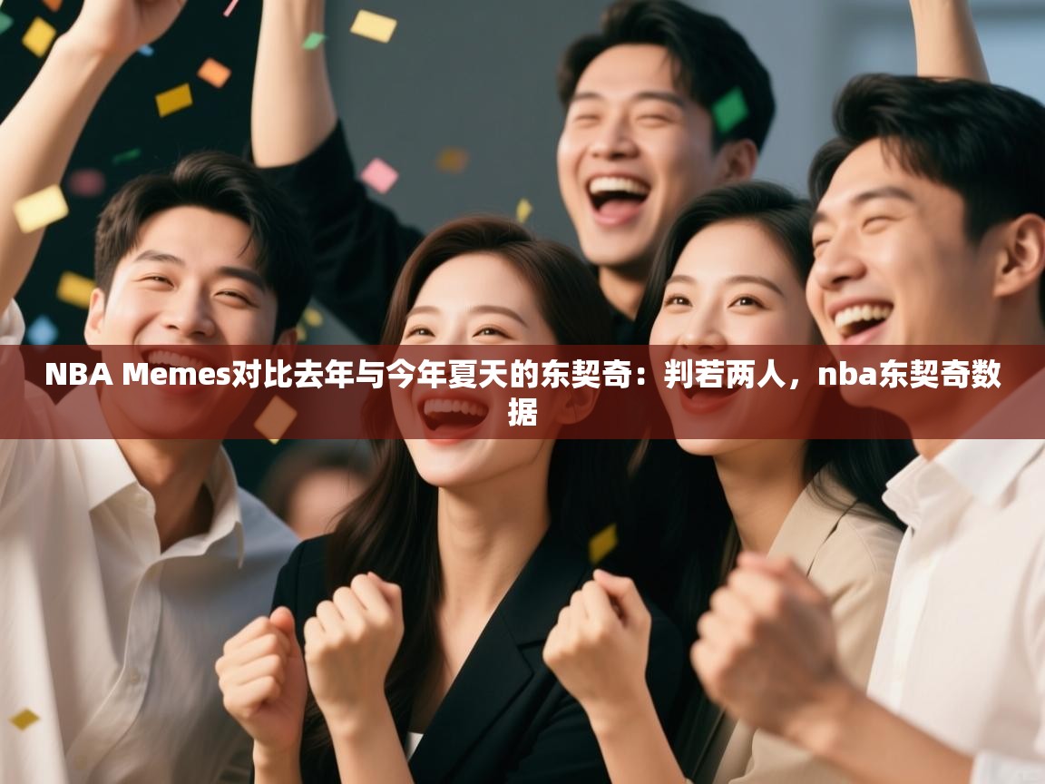 NBA Memes对比去年与今年夏天的东契奇：判若两人，nba东契奇数据