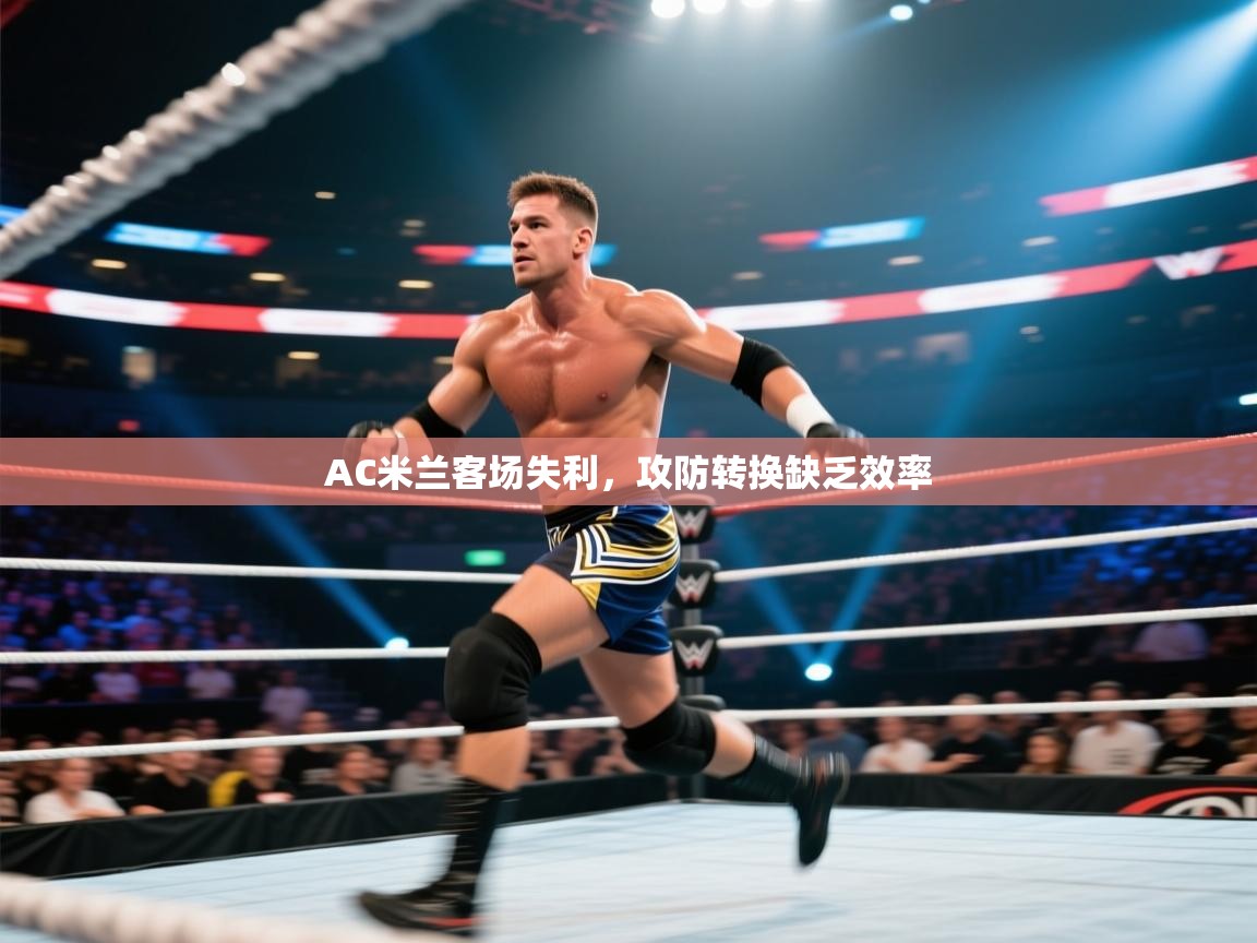 AC米兰客场失利，攻防转换缺乏效率