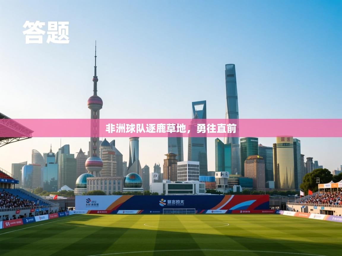 非洲球队逐鹿草地,勇往直前 第2张