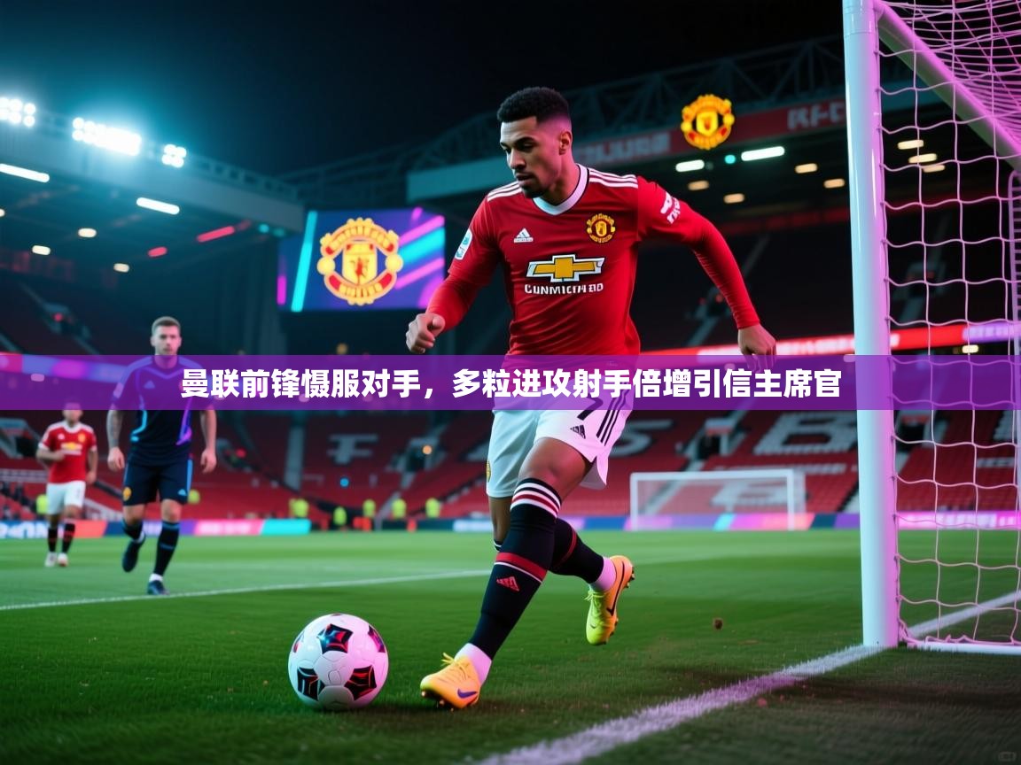 曼联前锋慑服对手，多粒进攻射手倍增引信主席官